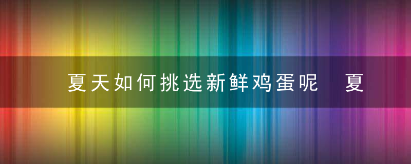 夏天如何挑选新鲜鸡蛋呢 夏天如何挑选新鲜的鸡蛋